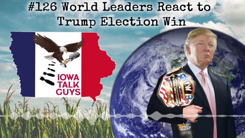 Iowa Talk Guys #126 World Leaders React to Trump Election Win