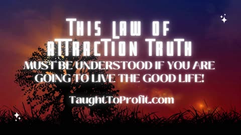 THIS LAW OF ATTRACTION TRUTH MUST BE UNDERSTOOD IF YOU ARE GOING TO LIVE THE GOOD LIFE!