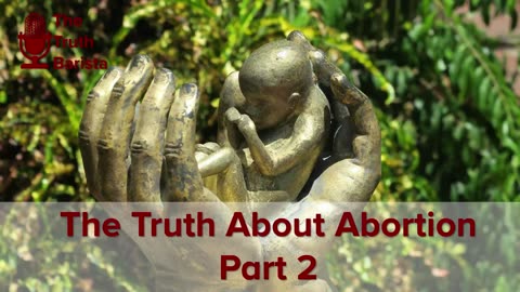 The Truth About Abortion, Part 2