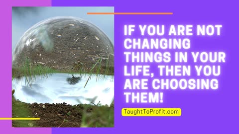 If You Are Not Changing Things In Your Life, Then You Are Choosing Them!