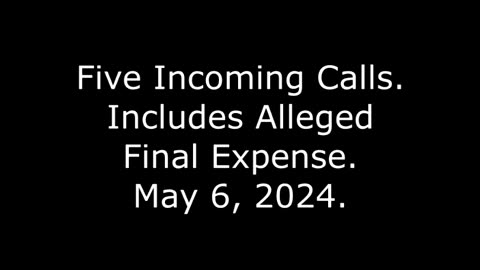 Five Incoming Calls: Includes Alleged Final Expense, May 6, 2024