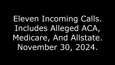 Eleven Incoming Calls: Includes Alleged ACA, Medicare, And Allstate, November 30, 2024