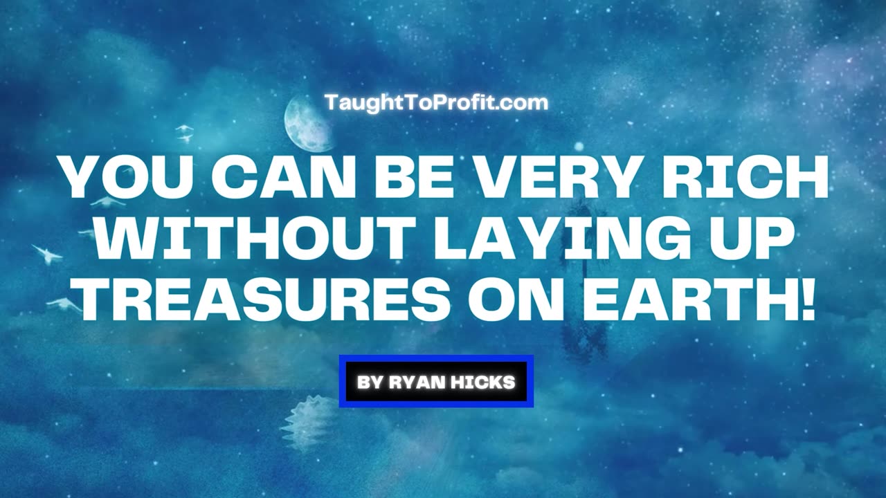 You Can Be Very Rich Without Laying Up Treasures On Earth!