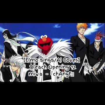 [Elmo sings/AI Cover] Bleach Opening 12 miwa 『chAngE』