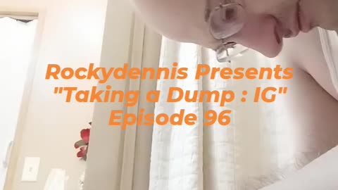 Rockydennis Presents "Taking a Dump : IG" Episode 96