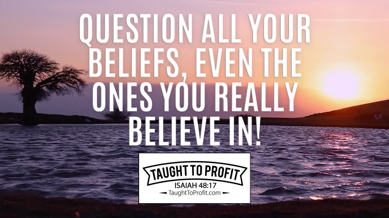 Question All Your Beliefs, Even The Ones You Really Believe In!