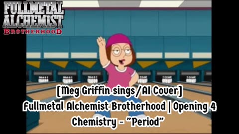 [Meg Griffin sings/AI Cover] Fullmetal Alchemist Brotherhood Opening 4 CHEMISTRY - Period