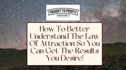 How To Better Understand The Law Of Attraction So You Can Get The Results You Desire!