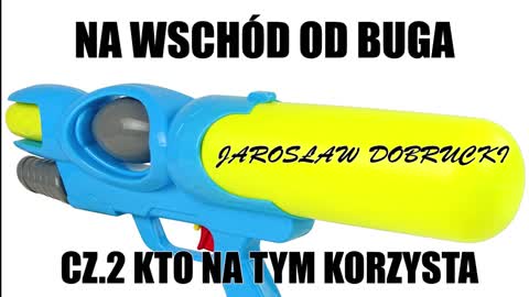 NA WSCHÓD OD BUGA CZ.2 KTO NA TYM KORZYSTA JAROSŁAW DOBRUCKI