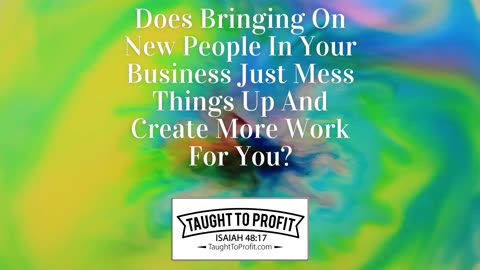 Does Bringing On New People In Your Business Just Mess Things Up And Create More Work For You？