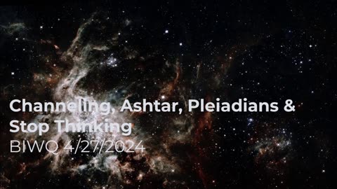 Channeling, Ashtar, Pleiadians & Stop Thinking 4/27/2024