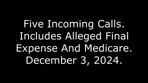 Five Incoming Calls: Includes Alleged Final Expense And Medicare, December 3, 2024