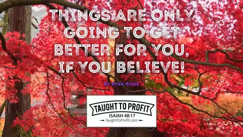 Things Are Only Going To Get Better For You, If You Believe