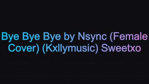 Bye Bye Bye by Nsync (Female Cover) (Kxllymusic) Sweetxo (Not My Song)