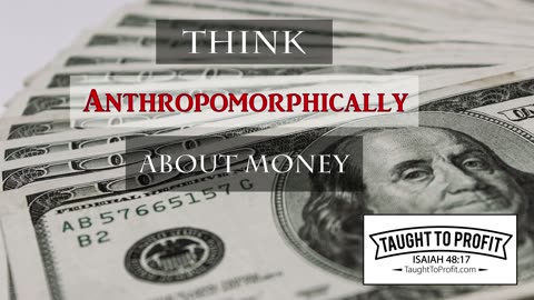 Think Anthropomorphically About Money!