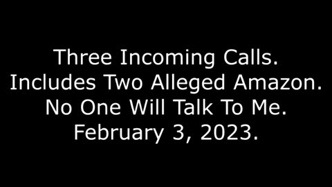 Three Incoming Calls: Includes Two Alleged Amazon, No One Will Talk To Me: 2/3/23