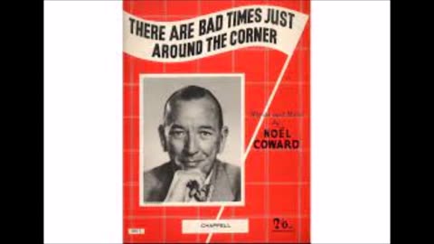 There are bad times coming around the corner (Noel Coward 1952)