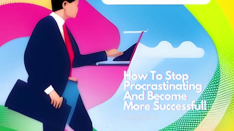 How To Stop Procrastinating And Become More Successful!