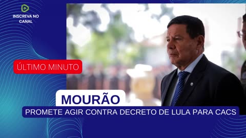 MOURÃO PROMETE AGIR CONTRA DECRETO DE LULA PARA CACS