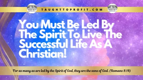 You Must Be Led By The Spirit To Live The Successful Life As A Christian!