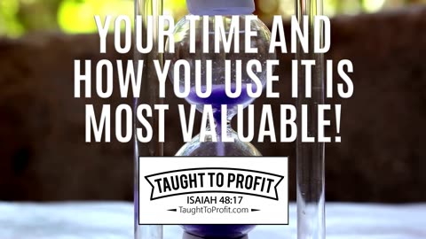 Your Time And How You Use It Is Most Valuable!
