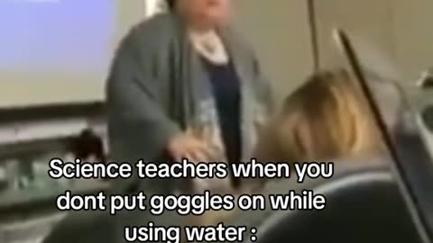 Science teachers when you don't put goggles on while using water