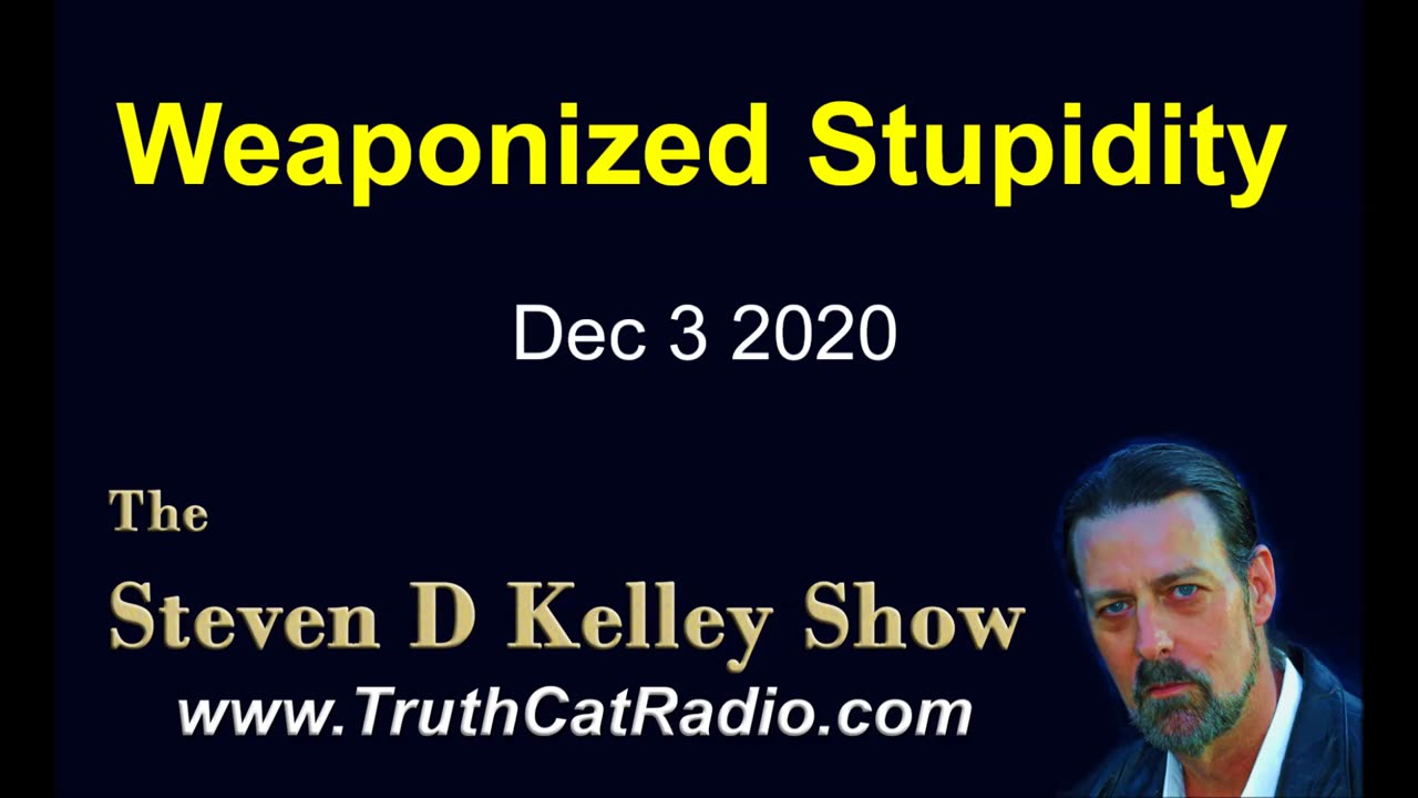 Weaponized Stupidity, The Steven D Kelley Show Dec-3-2020