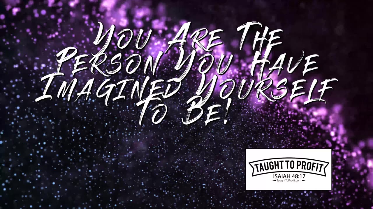 You Are The Person You Have Imagined Yourself To Be!