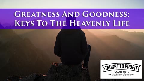 Greatness And Goodness - Keys To The Heavenly Life