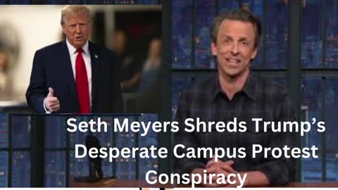 Seth Meyers Shreds Trump’s Desperate Campus Protest Conspiracy Theory