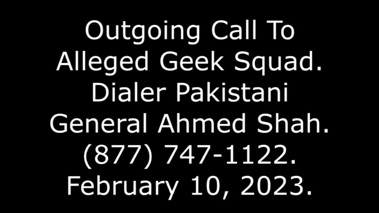 Outgoing Call To Alleged Geek Squad: Dialer Pakistani General Ahmed Shah, 877-747-1122, 2/10/23