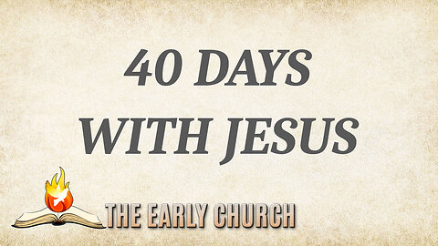 THE EARLY CHURCH Part 1: 40 Days with Jesus