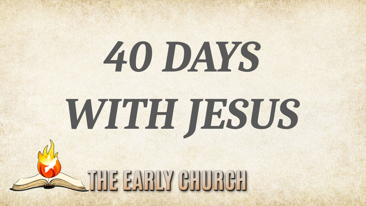 THE EARLY CHURCH Part 1: 40 Days with Jesus