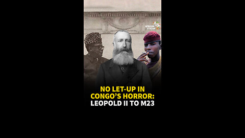 NO LET-UP IN CONGO’S HORROR: LEOPOLD II TO M23