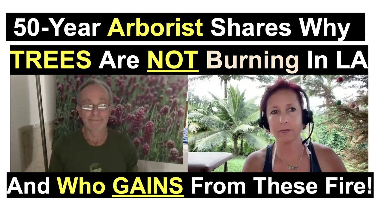 50-Year Arborist Shares Why TREES Are NOT Burning In LA And Who GAINS From These Fire!