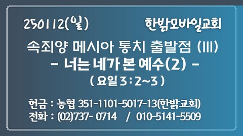 250112(일)속죄양 메시아 통치 출발점(III)-너는 네가 본 예수(2) (요한1서 3 : 2~3)[예배]한밝모바일교회