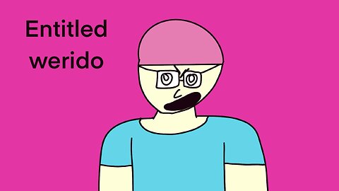 Entitled weirdo