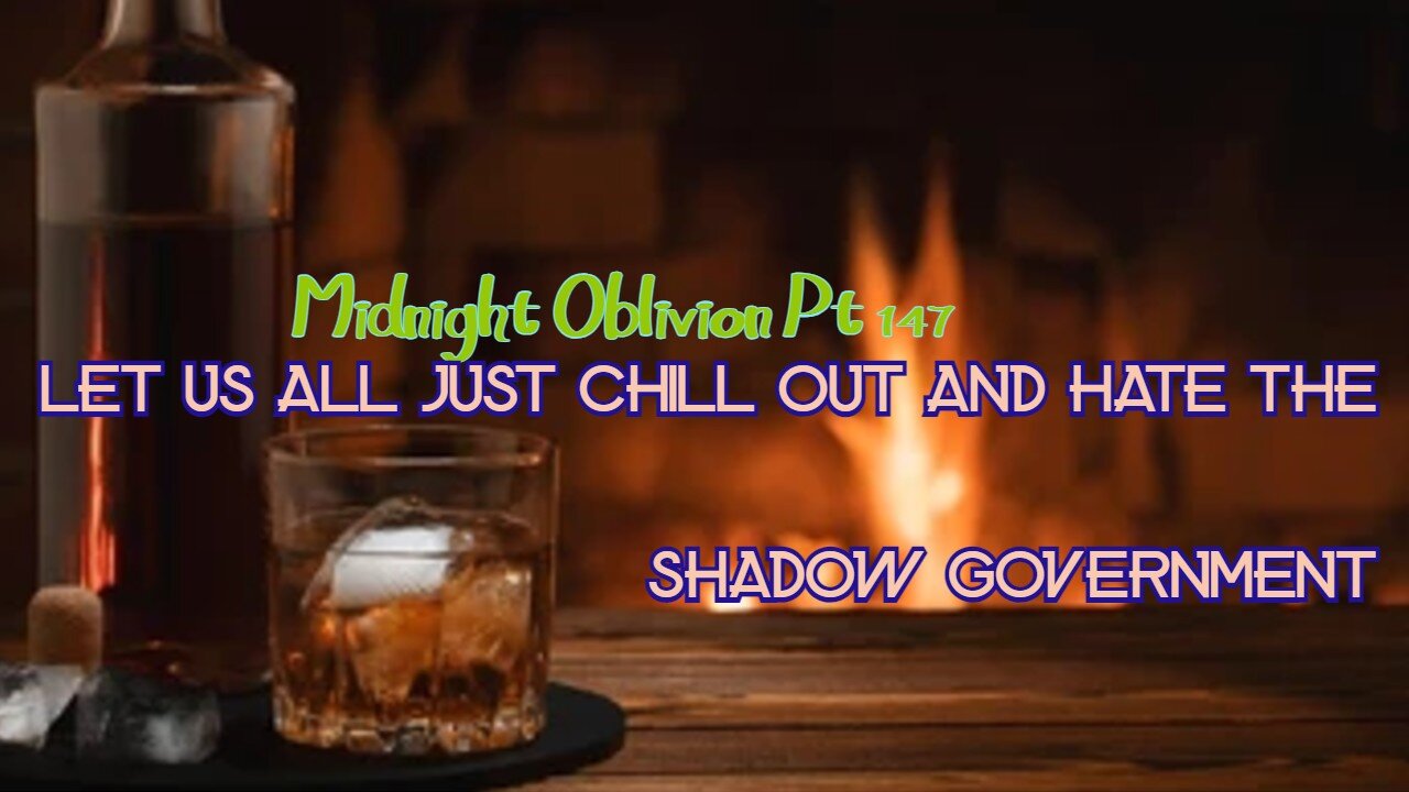 Midnight Oblivion Pt 147: Let Us All Just Chill Out and Hate the Shadow Government