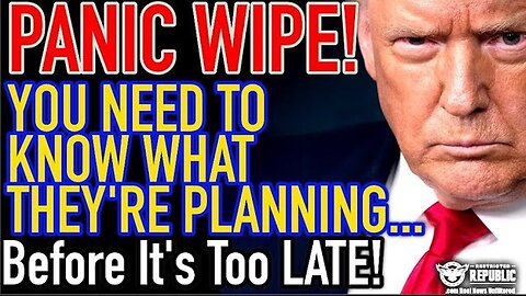 PANIC WIPE! You Need To Know What They’re Planning! Before It’s Too Late!