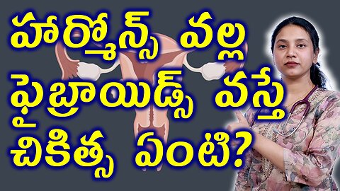 హార్మోన్స్ వల్ల ఫైబ్రాయిడ్స్ వస్తే చికిత్స ఏంటి? Treatment for Fibroids Due to Hormonal Imbalance