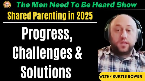 Men Need To Be Heard Show: Shared Parenting in 2025 with Kurtis Bower