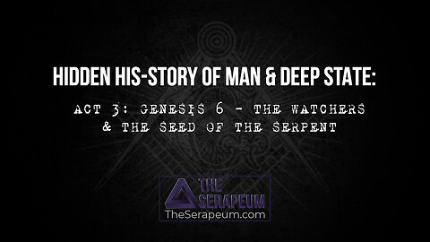 THE HIDDEN HIS-STORY OF MAN & DEEP STATE: ACT 3 - GENESIS 6 - THE WATCHERS & THE SEED OF THE SERPENT