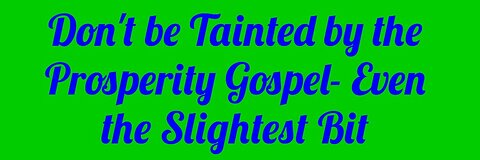 Don't be Tainted by the Prosperity Gospel- Even the Slightest Bit