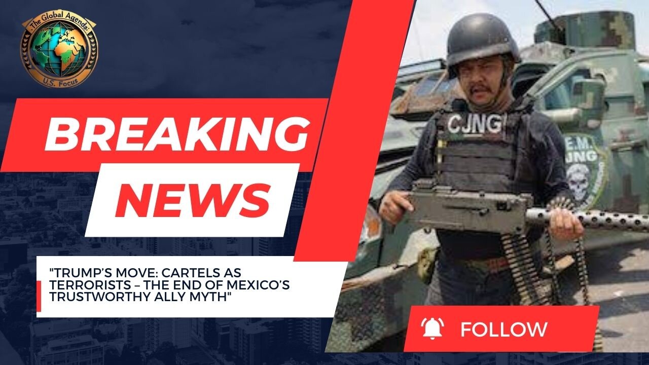 Trump’s Move: Declaring Cartels as Terrorists Ends the Illusion of Mexico as a Trustworthy Ally