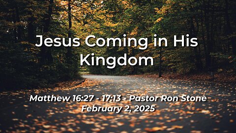 2025-02-02 – Jesus Coming in His Kingdom (Matthew 16:27 – 17:13) – Pastor Ron Stone