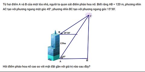 Toán 10: Từ hai điểm A và B của một tòa nhà, người ta quan sát điểm pháo hoa nổ. Biết rằng AB = 120m