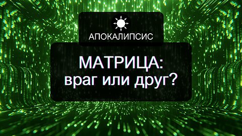 E0002 АПОКАЛИПСИС - Матрица: враг или друг?