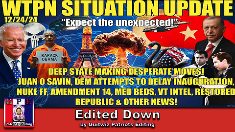 WTPN SIT/UP 12/24/24-WTPN SITREP:DEEP STATE FF’S/DELAY INAUGURATION-107-NUKE FF-ME WAR-Edited Down