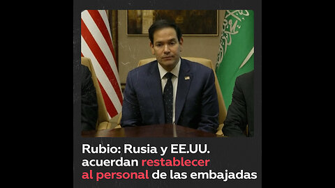 Rusia y EE.UU. acuerdan restablecer al personal en embajadas, según Marco Rubio