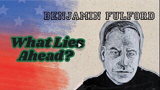 Benjamin Fulford- What Lies Ahead...